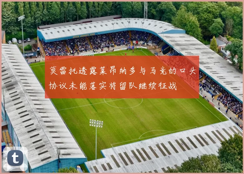 莫雷托透露莱昂纳多与马竞的口头协议未能落实将留队继续征战