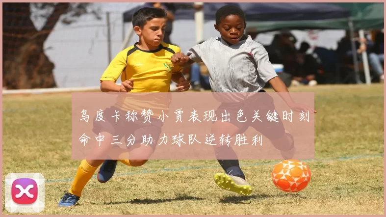 乌度卡称赞小贾表现出色关键时刻命中三分助力球队逆转胜利