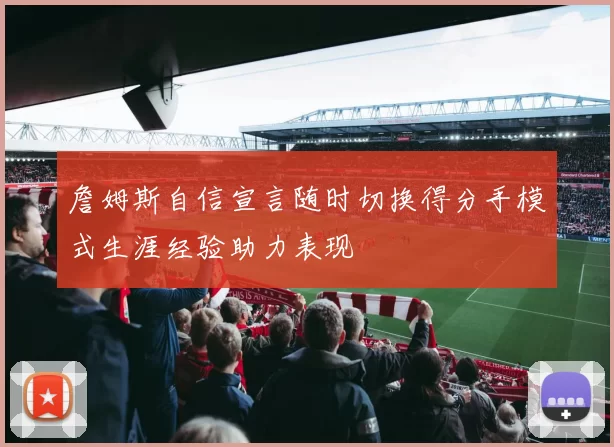 詹姆斯自信宣言随时切换得分手模式生涯经验助力表现