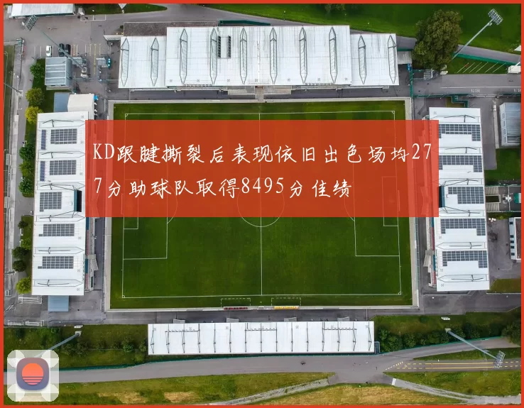 KD跟腱撕裂后表现依旧出色场均277分助球队取得8495分佳绩